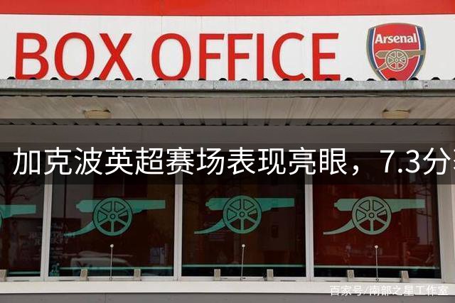 加克波英超赛场表现亮眼，7.3分获评称赞