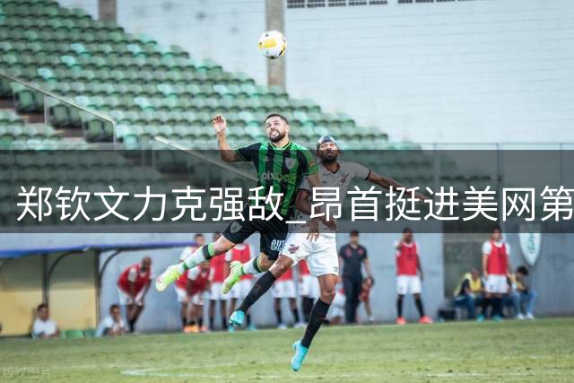 郑钦文力克强敌 昂首挺进美网第三轮